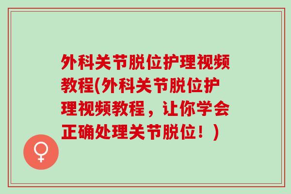 外科关节脱位护理视频教程(外科关节脱位护理视频教程，让你学会正确处理关节脱位！)