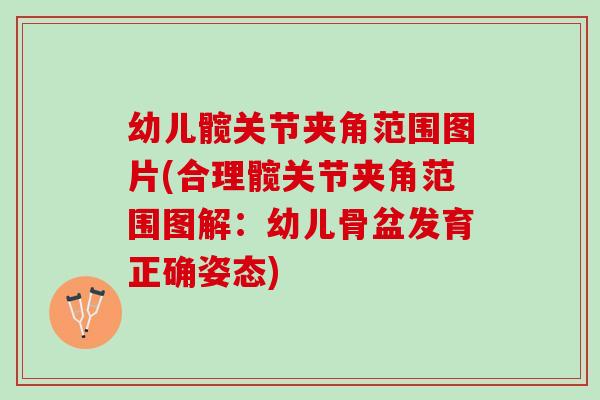 幼儿髋关节夹角范围图片(合理髋关节夹角范围图解:幼儿骨盆发育正确姿态) 幼儿髋关节夹角范围图片(合理髋关节夹角范围图解:幼儿骨盆发育正确姿态)