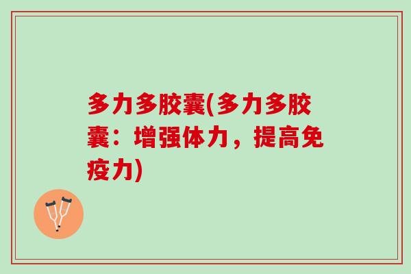 多力多胶囊(多力多胶囊:增强体力,提高) 多力多胶囊(多力多胶囊:增强体力,提高)
