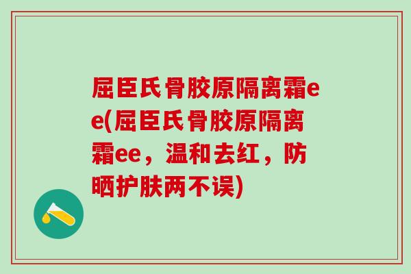 屈臣氏骨胶原隔离霜ee(屈臣氏骨胶原隔离霜ee，温和去红，防晒护肤两不误)