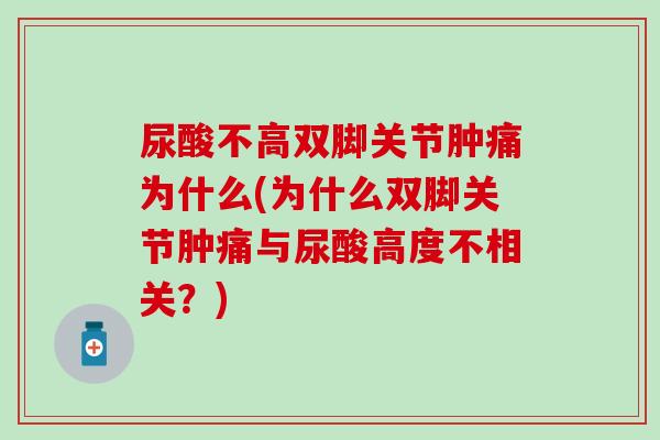 尿酸不高双脚关节肿痛为什么(为什么双脚关节肿痛与尿酸高度不相关？)