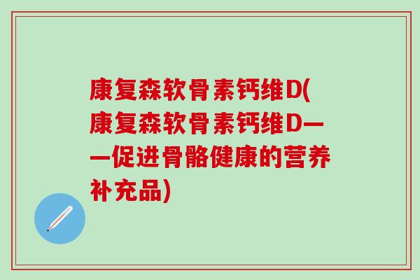 康复森软骨素钙维D(康复森软骨素钙维D——促进骨骼健康的营养补充品)