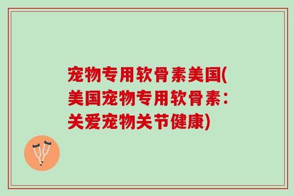 宠物专用软骨素美国(美国宠物专用软骨素：关爱宠物关节健康)