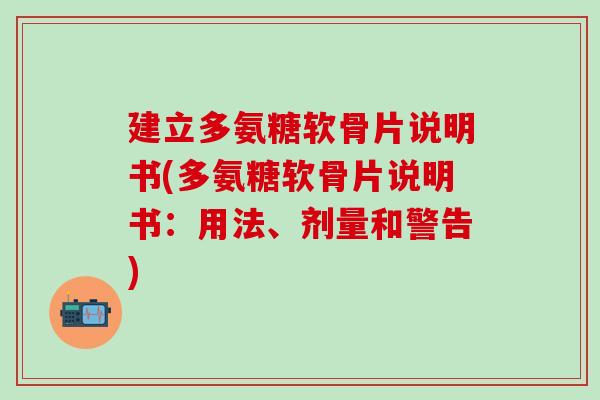 建立多氨糖软骨片说明书(多氨糖软骨片说明书：用法、剂量和警告)