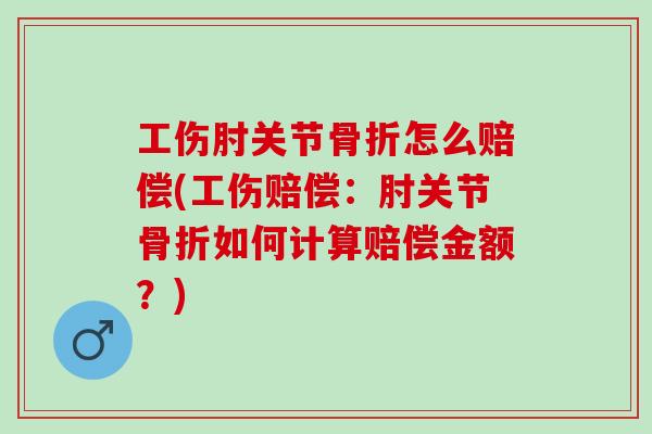 工伤肘关节骨折怎么赔偿(工伤赔偿：肘关节骨折如何计算赔偿金额？)