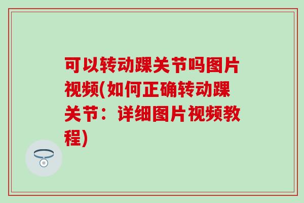 可以转动踝关节吗图片视频(如何正确转动踝关节：详细图片视频教程)