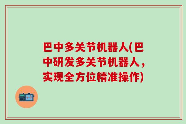 巴中多关节机器人(巴中研发多关节机器人，实现全方位精准操作)