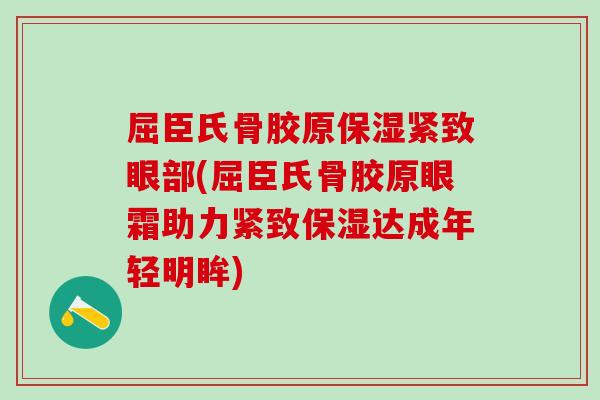 屈臣氏骨胶原保湿紧致眼部(屈臣氏骨胶原眼霜助力紧致保湿达成年轻明眸)