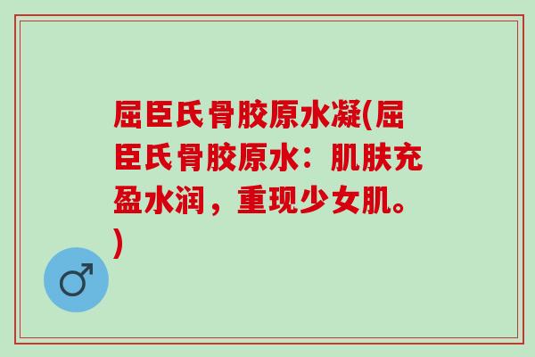 屈臣氏骨胶原水凝(屈臣氏骨胶原水：肌肤充盈水润，重现少女肌。)