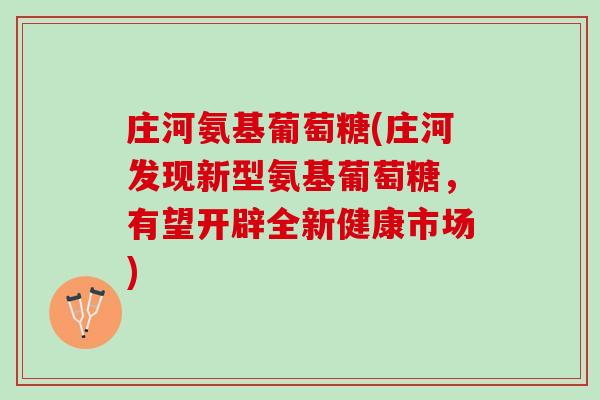 庄河氨基葡萄糖(庄河发现新型氨基葡萄糖,有望开辟全新健康市场) 庄河氨基葡萄糖(庄河发现新型氨基葡萄糖,有望开辟全新健康市场)