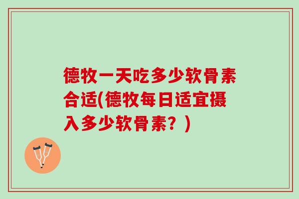 德牧一天吃多少软骨素合适(德牧每日适宜摄入多少软骨素？)