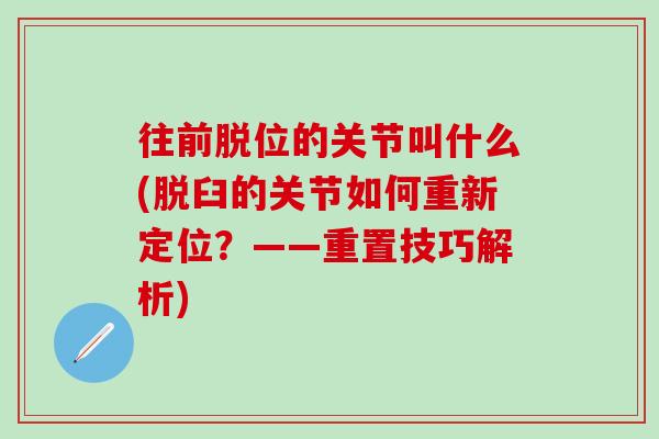 往前脱位的关节叫什么(脱臼的关节如何重新定位？——重置技巧解析)