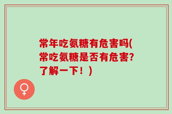 常年吃氨糖有危害吗(常吃氨糖是否有危害？了解一下！)