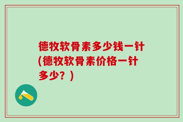 德牧软骨素多少钱一针(德牧软骨素价格一针多少？)