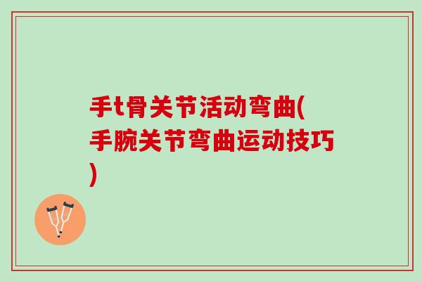 手t骨关节活动弯曲(手腕关节弯曲运动技巧)