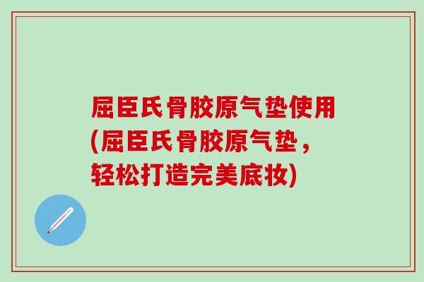 屈臣氏骨胶原气垫使用(屈臣氏骨胶原气垫，轻松打造完美底妆)