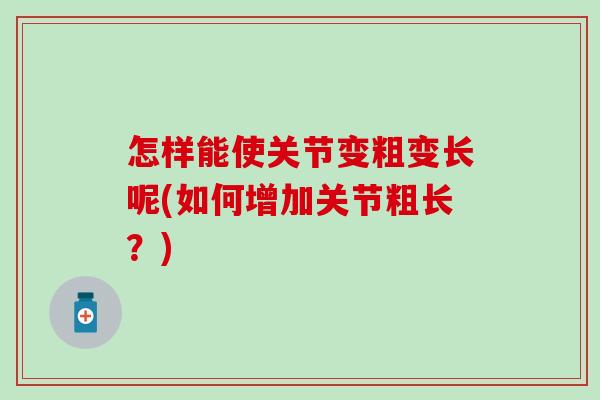 怎样能使关节变粗变长呢(如何增加关节粗长？)