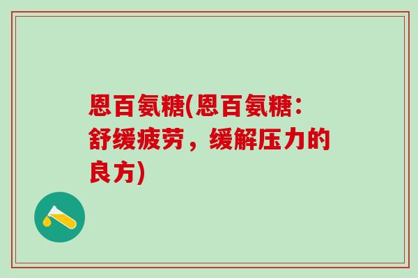 恩百氨糖(恩百氨糖：舒缓疲劳，缓解压力的良方)