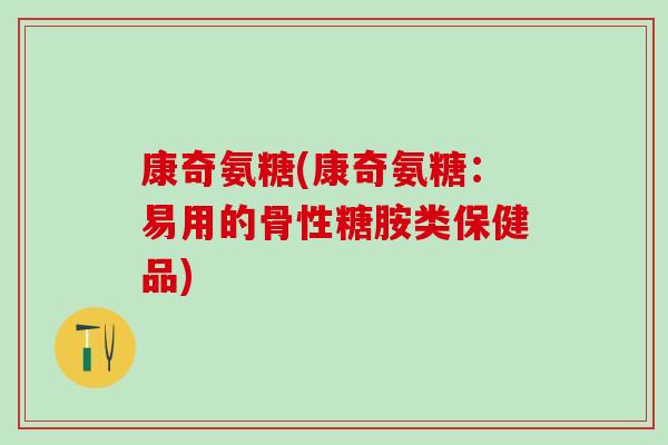 康奇氨糖(康奇氨糖：易用的骨性糖胺类保健品)