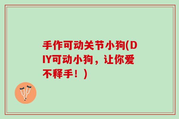 手作可动关节小狗(DIY可动小狗,让你爱不释手!) 手作可动关节小狗(DIY可动小狗,让你爱不释手!)