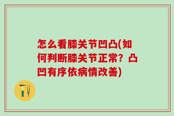 怎么看膝关节凹凸(如何判断膝关节正常？凸凹有序依病情改善)