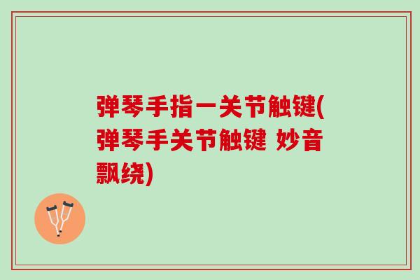 弹琴手指一关节触键(弹琴手关节触键 妙音飘绕)