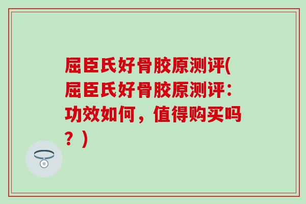 屈臣氏好骨胶原测评(屈臣氏好骨胶原测评：功效如何，值得购买吗？)