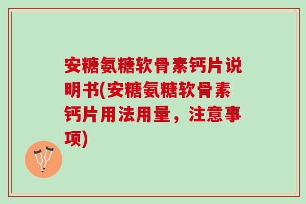 安糖氨糖软骨素钙片说明书(安糖氨糖软骨素钙片用法用量，注意事项)