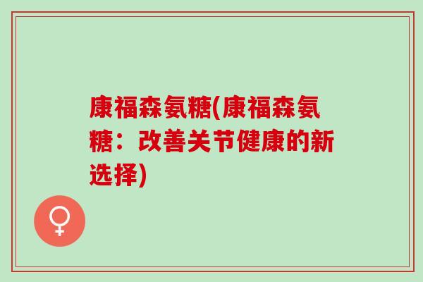 康福森氨糖(康福森氨糖：改善关节健康的新选择)