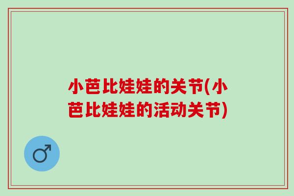 小芭比娃娃的关节(小芭比娃娃的活动关节)