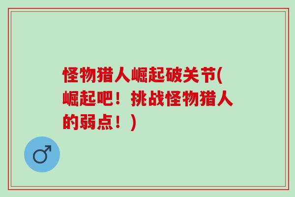 怪物猎人崛起破关节(崛起吧！挑战怪物猎人的弱点！)