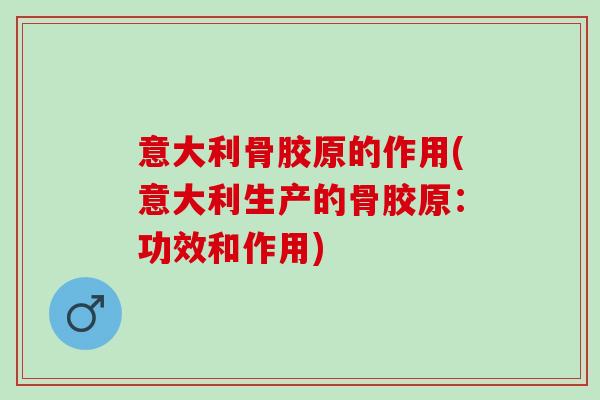 意大利骨胶原的作用(意大利生产的骨胶原：功效和作用)