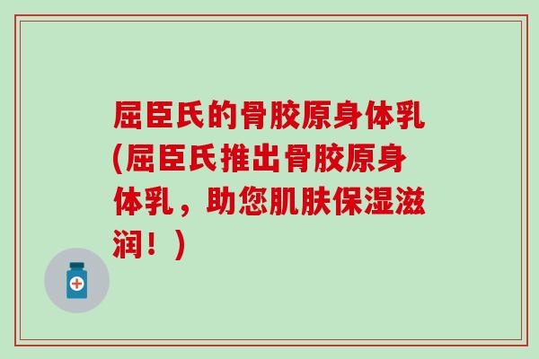 屈臣氏的骨胶原身体乳(屈臣氏推出骨胶原身体乳，助您肌肤保湿滋润！)