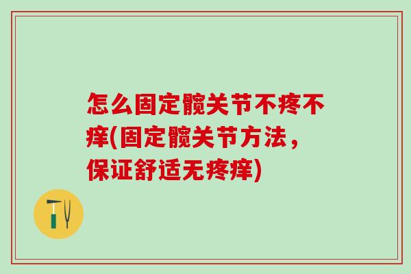 怎么固定髋关节不疼不痒(固定髋关节方法，保证舒适无疼痒)