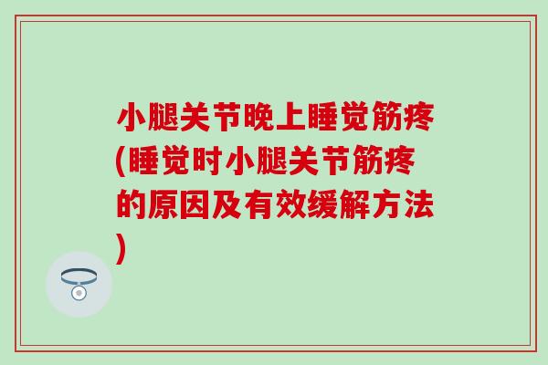 小腿关节晚上睡觉筋疼(睡觉时小腿关节筋疼的原因及有效缓解方法)