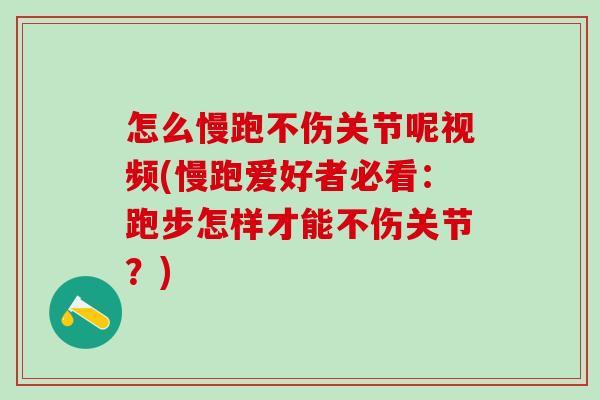 怎么慢跑不伤关节呢视频(慢跑爱好者必看：跑步怎样才能不伤关节？)