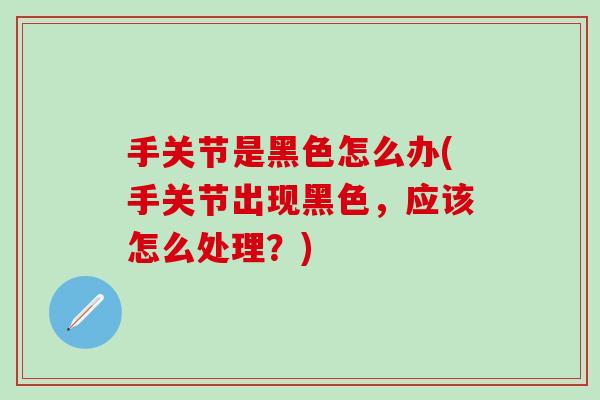 手关节是黑色怎么办(手关节出现黑色，应该怎么处理？)