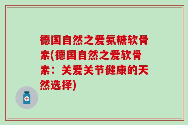 德国自然之爱氨糖软骨素(德国自然之爱软骨素：关爱关节健康的天然选择)