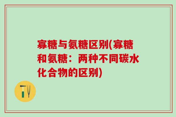 寡糖与氨糖区别(寡糖和氨糖：两种不同碳水化合物的区别)