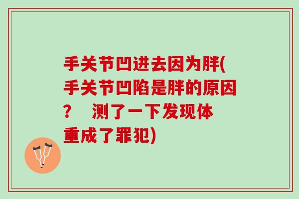 手关节凹进去因为胖(手关节凹陷是胖的原因？  测了一下发现体重成了罪犯)