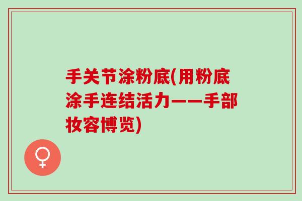 手关节涂粉底(用粉底涂手连结活力——手部妆容博览)