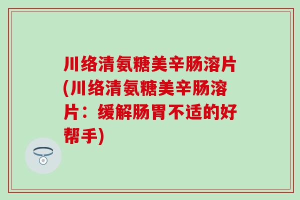 川络清氨糖美辛肠溶片(川络清氨糖美辛肠溶片：缓解肠胃不适的好帮手)