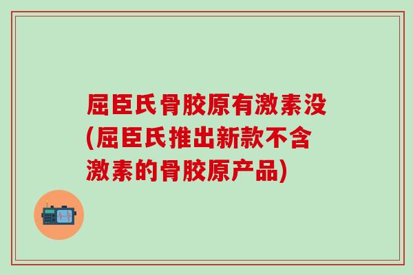 屈臣氏骨胶原有激素没(屈臣氏推出新款不含激素的骨胶原产品)