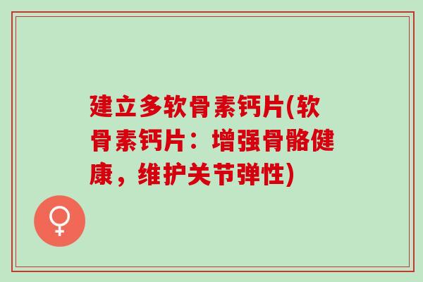 建立多软骨素钙片(软骨素钙片：增强骨骼健康，维护关节弹性)
