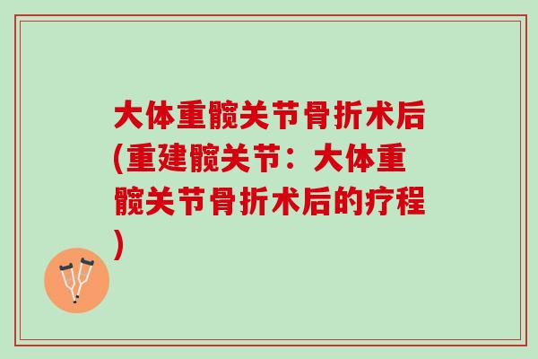 大体重髋关节骨折术后(重建髋关节：大体重髋关节骨折术后的疗程)