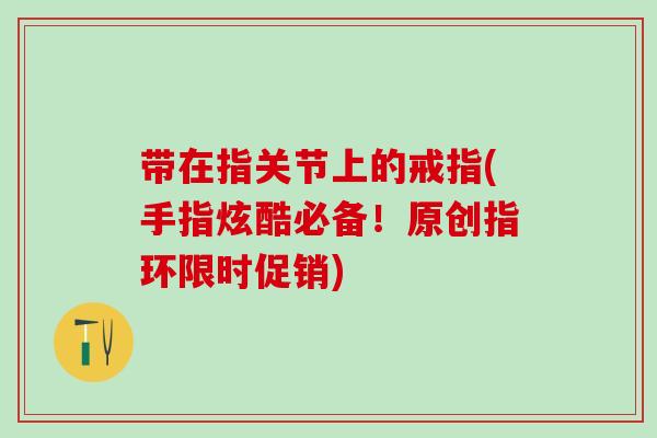 带在指关节上的戒指(手指炫酷必备！原创指环限时促销)