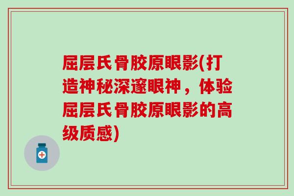 屈层氏骨胶原眼影(打造神秘深邃眼神，体验屈层氏骨胶原眼影的高级质感)