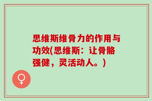 思维斯维骨力的作用与功效(思维斯：让骨骼强健，灵活动人。)