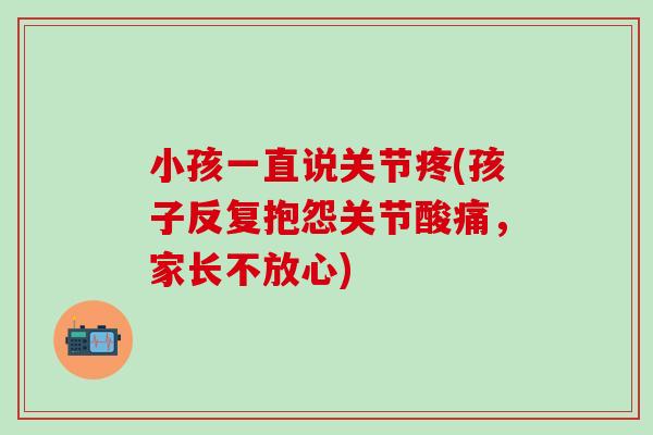 小孩一直说关节疼(孩子反复抱怨关节酸痛，家长不放心)