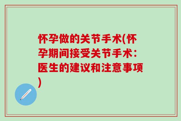 怀孕做的关节手术(怀孕期间接受关节手术:医生的建议和注意事项) 怀孕做的关节手术(怀孕期间接受关节手术:医生的建议和注意事项)